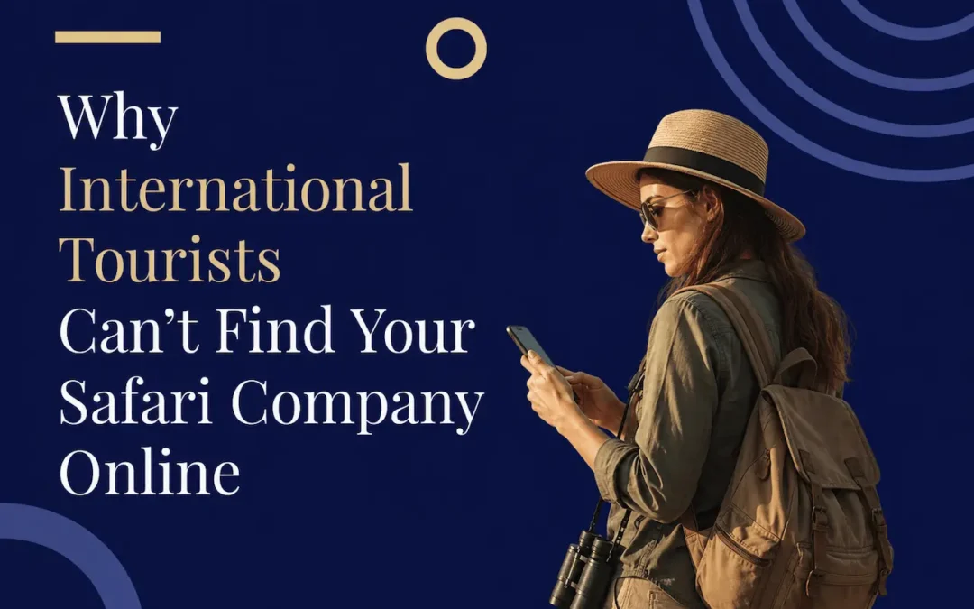 Why International Tourists Can’t Find Your Safari Company Online — And The 3 Things Killing Your Visibility